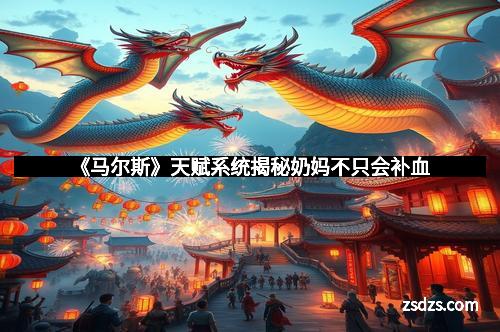 《马尔斯》天赋系统揭秘奶妈不只会补血